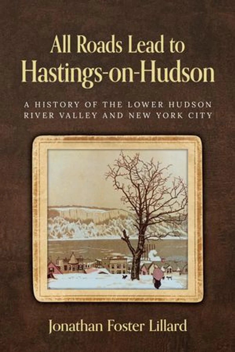 All Roads Lead to Hastings-on-Hudson: A History of the Lower Hudson River Valley and New York City