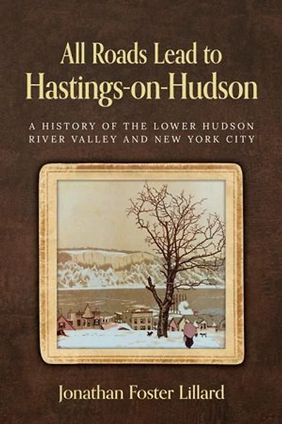 All Roads Lead to Hastings-on-Hudson: A History of the Lower Hudson River Valley and New York City