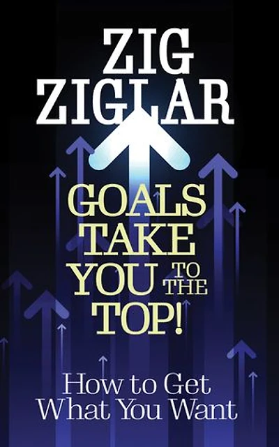 Goals Take You to The Top!: How Get What Want