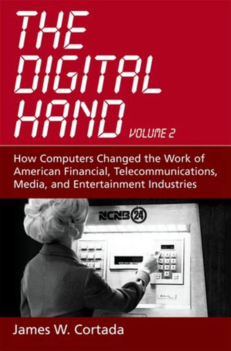 the Digital Hand: Volume II: How Computers Changed Work of American Financial, Telecommunications, Media, and Entertainment Industries