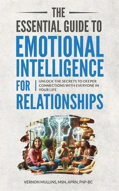 The Essential Guide to Emotional Intelligence for Relationships: Unlock the Secrets to Deeper Connections With Everyone in Your Life