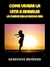 Come vivere la vita e amarla! (Tradotto): La Chiave della Nuova Era