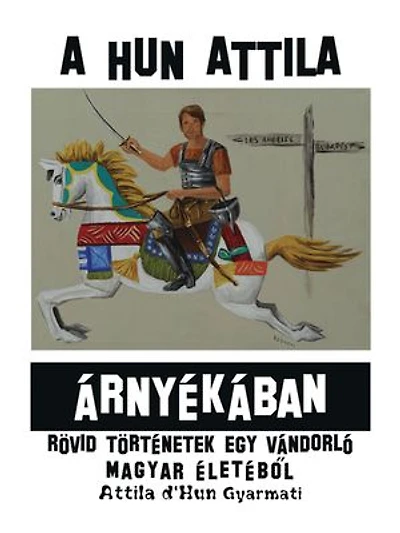 A Hun Attila Árnyékában: Rövid Történetek Egy Vándorló Magyar Életébol
