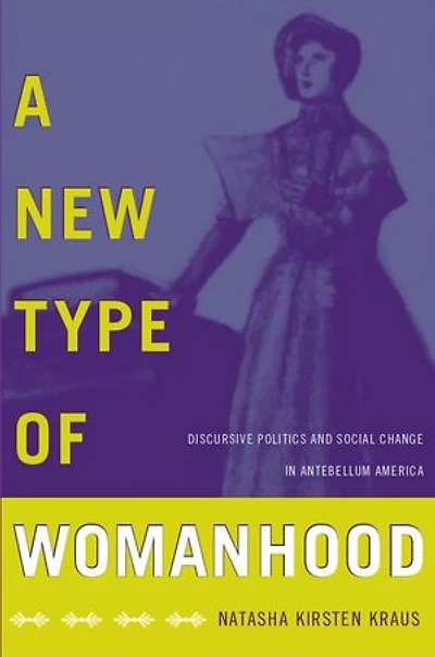 A New Type of Womanhood: Discursive Politics and Social Change in Antebellum America
