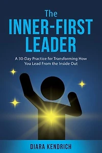 The Inner-First Leader: A 30-Day Practice for Transforming How You Lead From the Inside Out