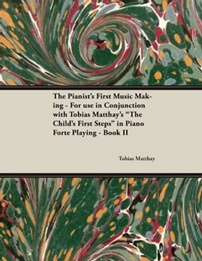 The Pianist's First Music Making - For use Conjunction with Tobias Matthay's "The Child's Steps" Piano Forte Playing Book II