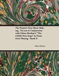 The Pianist's First Music Making - For use Conjunction with Tobias Matthay's "The Child's Steps" Piano Forte Playing Book II