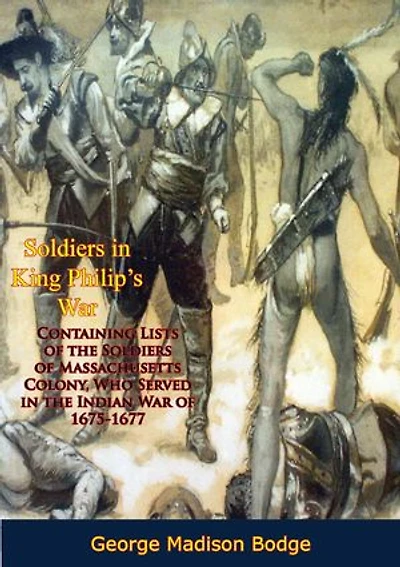 Soldiers in King Philip's War:: Containing Lists of the Soldiers of Massachusetts Colony, Who Served in the Indian War of 1675-1677