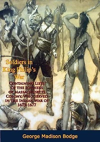 Soldiers in King Philip's War:: Containing Lists of the Soldiers of Massachusetts Colony, Who Served in the Indian War of 1675-1677