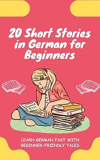 20 Short Stories in German for Beginners: Learn German fast with beginner-friendly tales