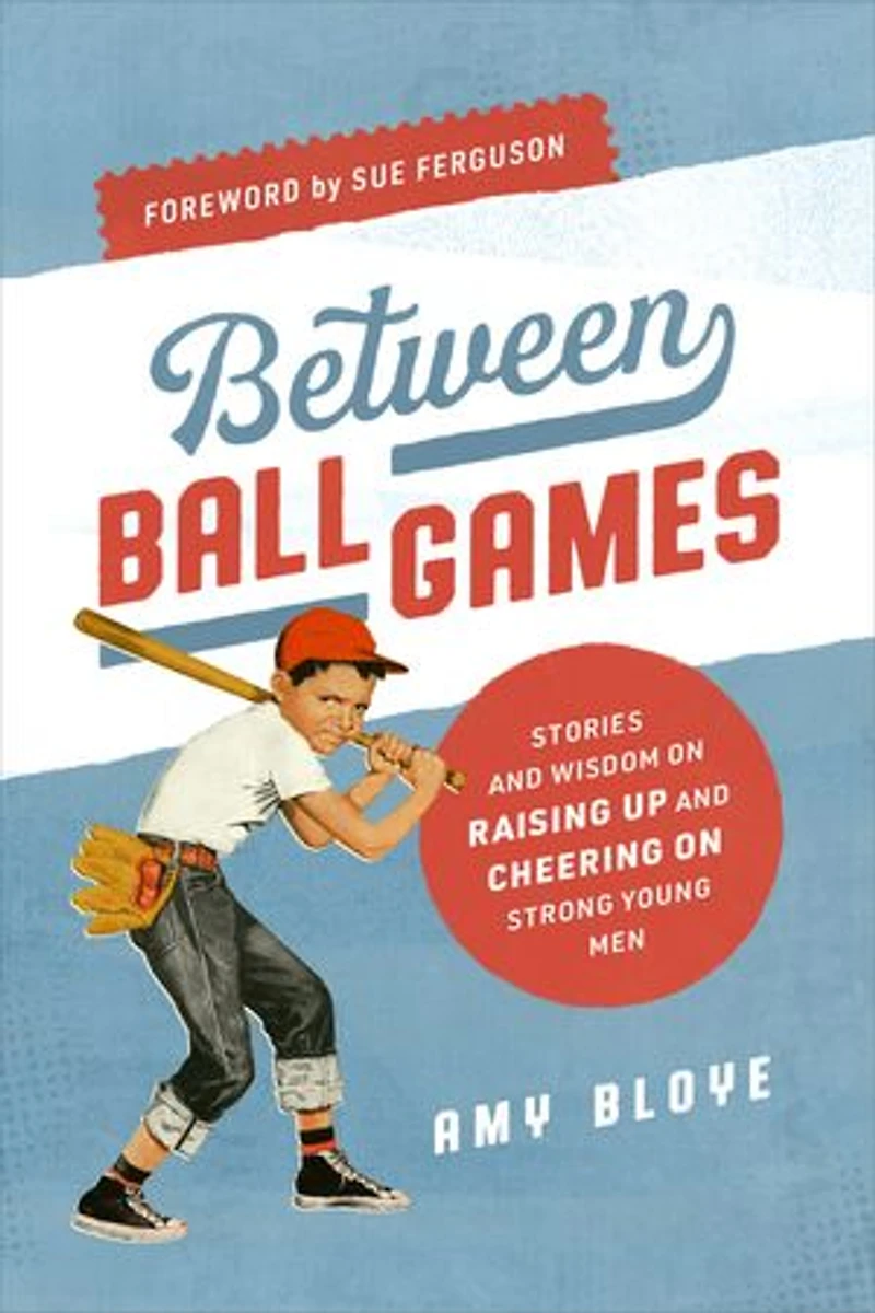 Between Ball Games: Stories and Wisdom on Raising Up Cheering Strong Young Men