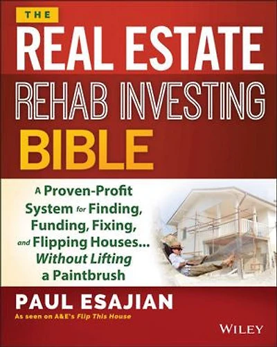 The Real Estate Rehab Investing Bible: a Proven-Profit System for Finding, Funding, Fixing, and Flipping Houses...Without Lifting Paintbrush