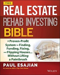 The Real Estate Rehab Investing Bible: a Proven-Profit System for Finding, Funding, Fixing, and Flipping Houses...Without Lifting Paintbrush