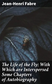 The Life of the Fly; With Which are Interspersed Some Chapters of Autobiography: Revealing the Intricate World of Flies: A Natural History Memoir