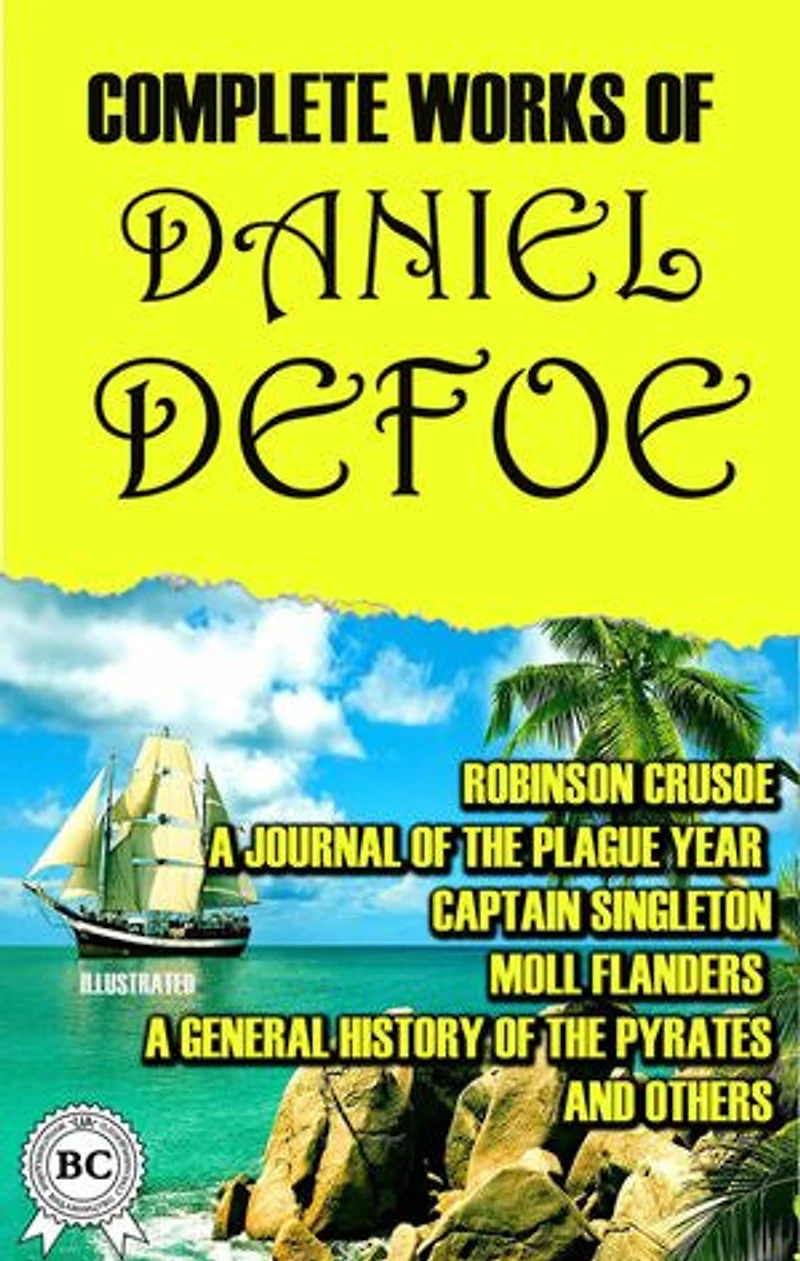 Complete Works of Daniel Defoe. Illustrated: Robinson Crusoe, A Journal of the Plague Year, Captain Singleton, Moll Flanders, A General History of the Pyrates and others