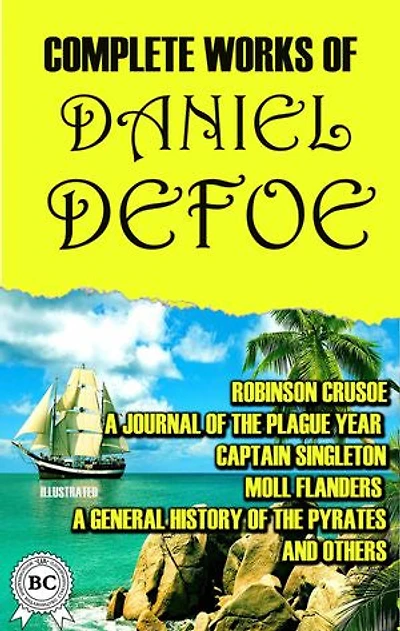 Complete Works of Daniel Defoe. Illustrated: Robinson Crusoe, A Journal of the Plague Year, Captain Singleton, Moll Flanders, A General History of the Pyrates and others