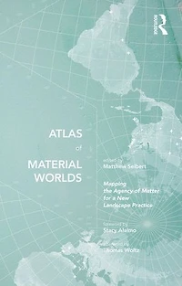 Atlas of Material Worlds: Mapping the Agency Matter for a New Landscape Practice
