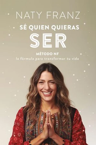 Sé quien quieras ser: Método NF: La fórmula para transformar tu vida