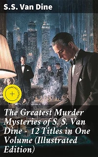 The Greatest Murder Mysteries of S. S. Van Dine - 12 Titles in One Volume (Illustrated Edition): Enriched edition. The Benson Murder Case, The Canary Murder Case, The Greene Murder Case…
