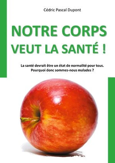Notre corps veut la santé !: La santé devrait être un état de normalité pour tous. Pourquoi donc sommes-nous malades ?