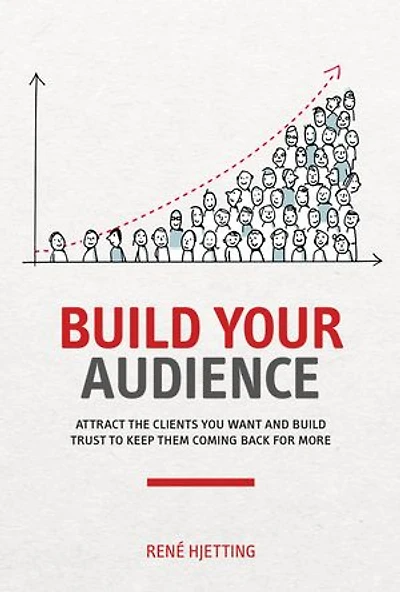 Build Your Audience: Attract the clients you want and build trust to keep them coming back for more