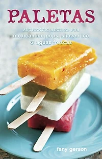 Paletas: Authentic Recipes for Mexican Ice Pops, Shaved & Aguas Frescas [A Cookbook]