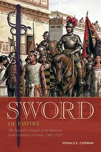 Sword of Empire: The Spanish Conquest of the Americas from Columbus to Cortés, 1492-1529