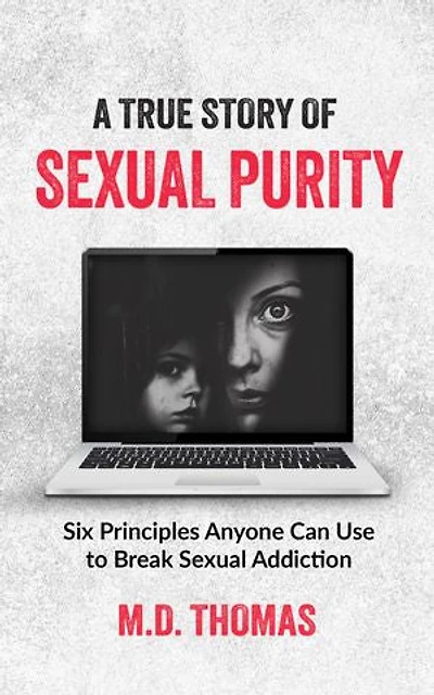 A True Story of Sexual Purity: Six Principles Anyone Can Use to Break Sexual Addiction