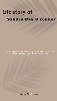 Life story of Sandra Day O'connor: The Legacy of Sandra Day O'Connor, America's First Female Supreme Court Justice