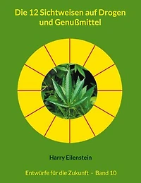 Die 12 Sichtweisen auf Drogen und Genußmittel: Entwürfe für die Zukunft - Band 10