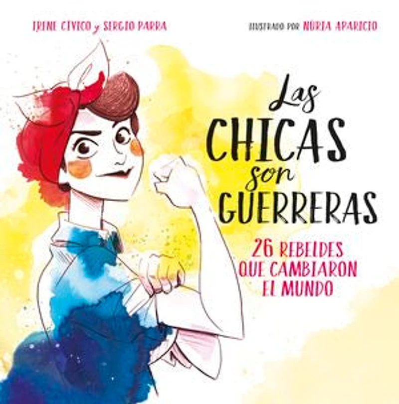 Las chicas son guerreras / Women Are Warriors: 25 Rebels Who Changed the World: rebeldes que cambiaron el mundo