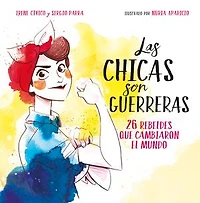 Las chicas son guerreras / Women Are Warriors: 25 Rebels Who Changed the World: rebeldes que cambiaron el mundo