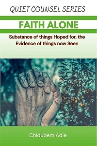FAITH ALONE: Substance of things Hoped for, the Evidence of things now Seen