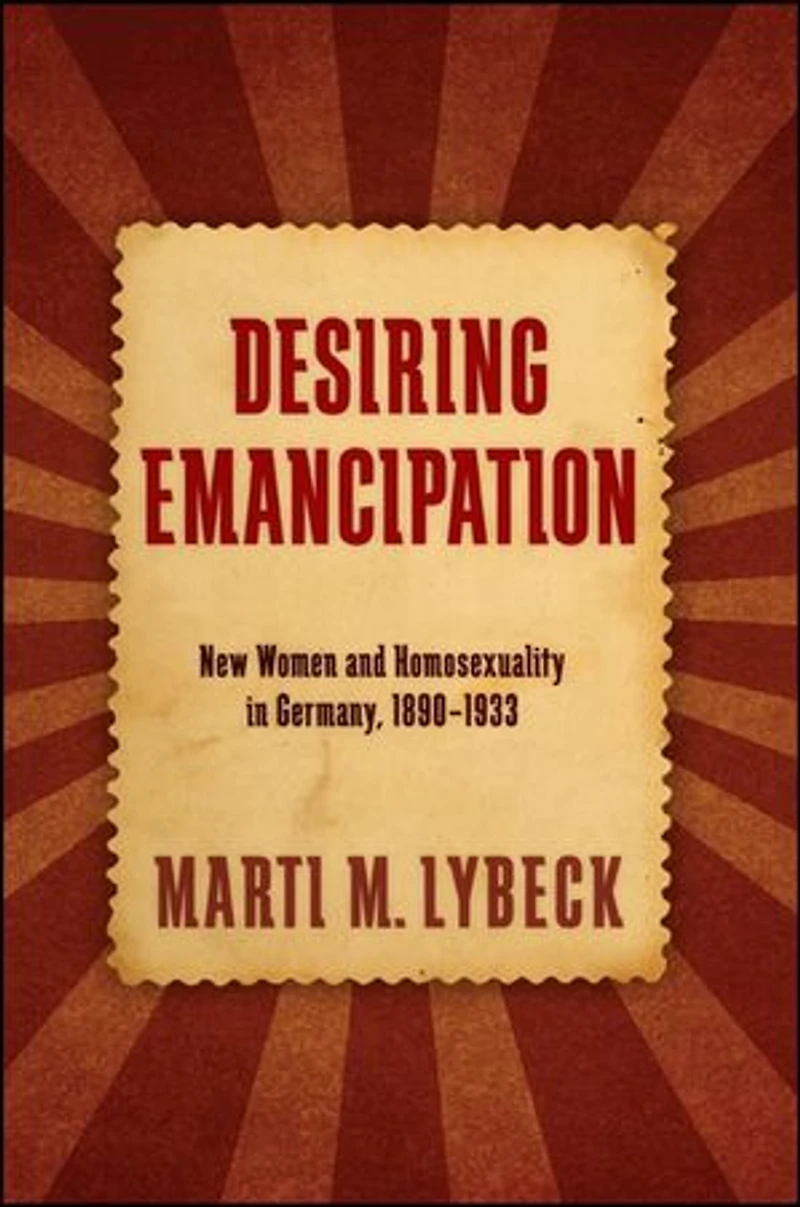 Desiring Emancipation: New Women and Homosexuality Germany, 1890-1933