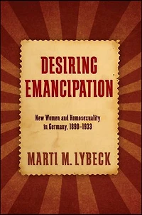 Desiring Emancipation: New Women and Homosexuality Germany, 1890-1933