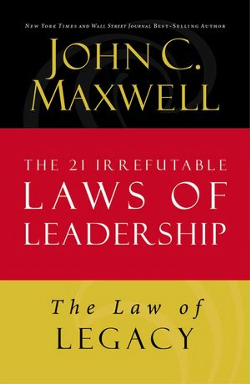 The Law of Legacy: Lesson 21 from The 21 Irrefutable Laws of Leadership