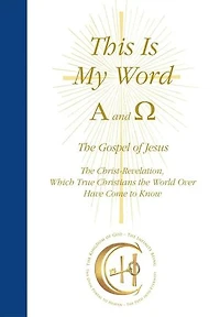 This Is My Word, Alpha and Omega: The Gospel of Jesus The Christ-Revelation, Which True Christians the World Over Have Come to Know