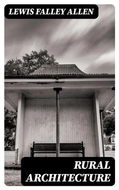 Rural Architecture: Enriched edition. Being a Complete Description of Farm Houses, Cottages, and Out Buildings