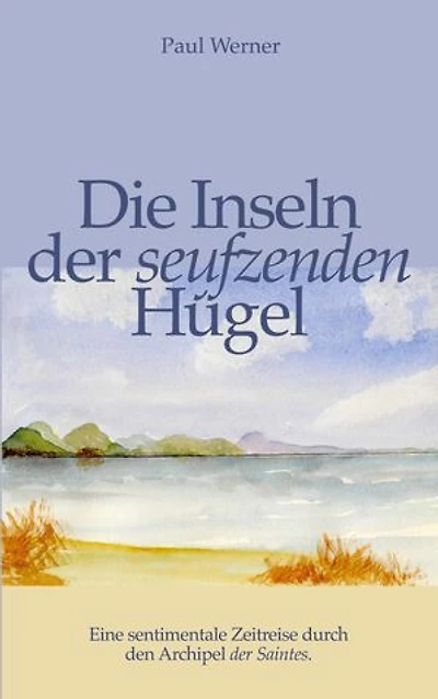 Die Inseln der seufzenden Hügel: Eine sentimentale Zeitreise durch den Archipel der Saintes.