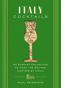 Italy Cocktails: An Elegant Collection of Over 100 Recipes Inspired by Italia