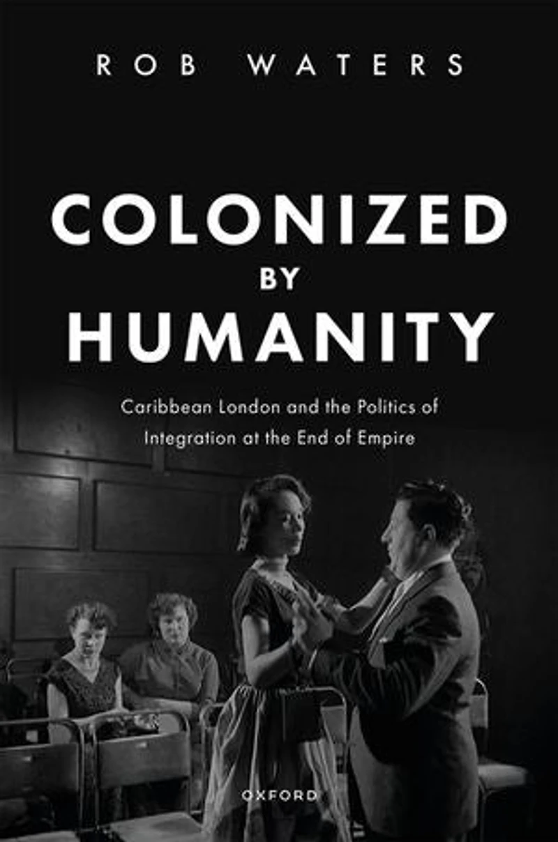 Colonized by Humanity: Caribbean London and the Politics of Integration at End Empire