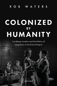 Colonized by Humanity: Caribbean London and the Politics of Integration at End Empire