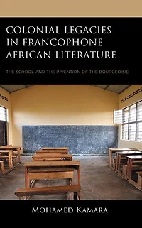 Colonial Legacies Francophone African Literature: the School and Invention of Bourgeoisie