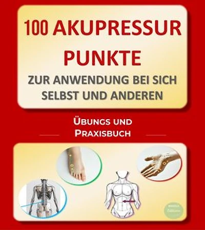 100 Akupressurpunkte zur Anwendung bei sich selbst und anderen: Übungs- und Praxisbuch