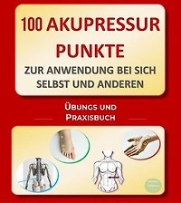 100 Akupressurpunkte zur Anwendung bei sich selbst und anderen: Übungs- und Praxisbuch