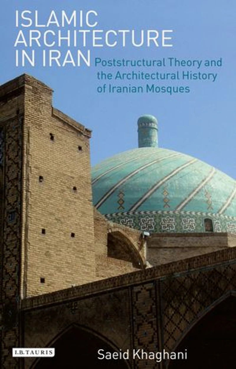 Islamic Architecture Iran: Poststructural Theory and the Architectural History of Iranian Mosques
