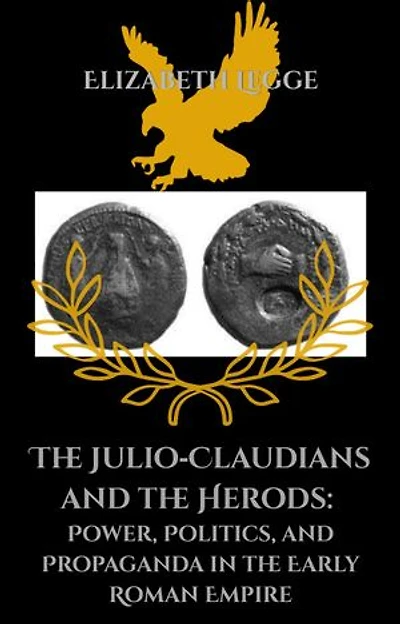 The Julio-Claudians and the Herods: Power, Politics, and Propaganda in the Early Roman East: The Julio‑Claudians and the Herods, #1