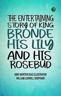 The entertaining story of King Brondé, his Lily and his Rosebud