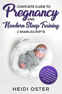 Complete Guide to Pregnancy and Newborn Sleep Training: A New Mom’s Survival Handbook, What to Expect in Labor, Wise Tips and Tricks for No Cry Nights and a Happy Baby