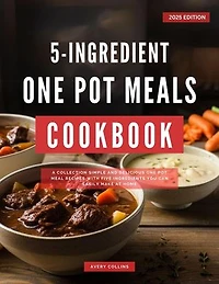 5 Ingredients One Pot Meals Cookbook: Easy and Delicious Cooking Recipes for 2025